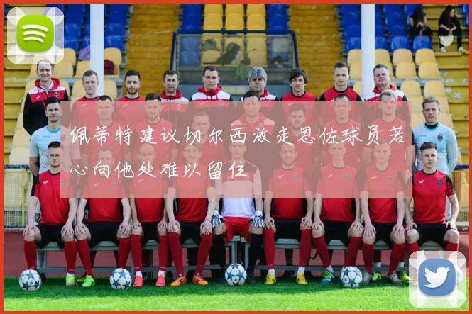 佩蒂特建议切尔西放走恩佐球员若心向他处难以留住