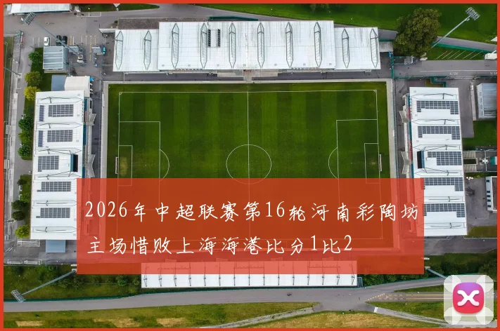 2026年中超联赛第16轮河南彩陶坊主场惜败上海海港比分1比2