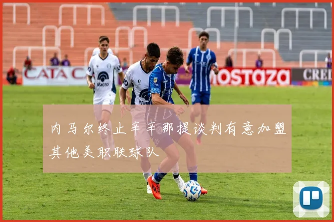 内马尔终止辛辛那提谈判有意加盟其他美职联球队